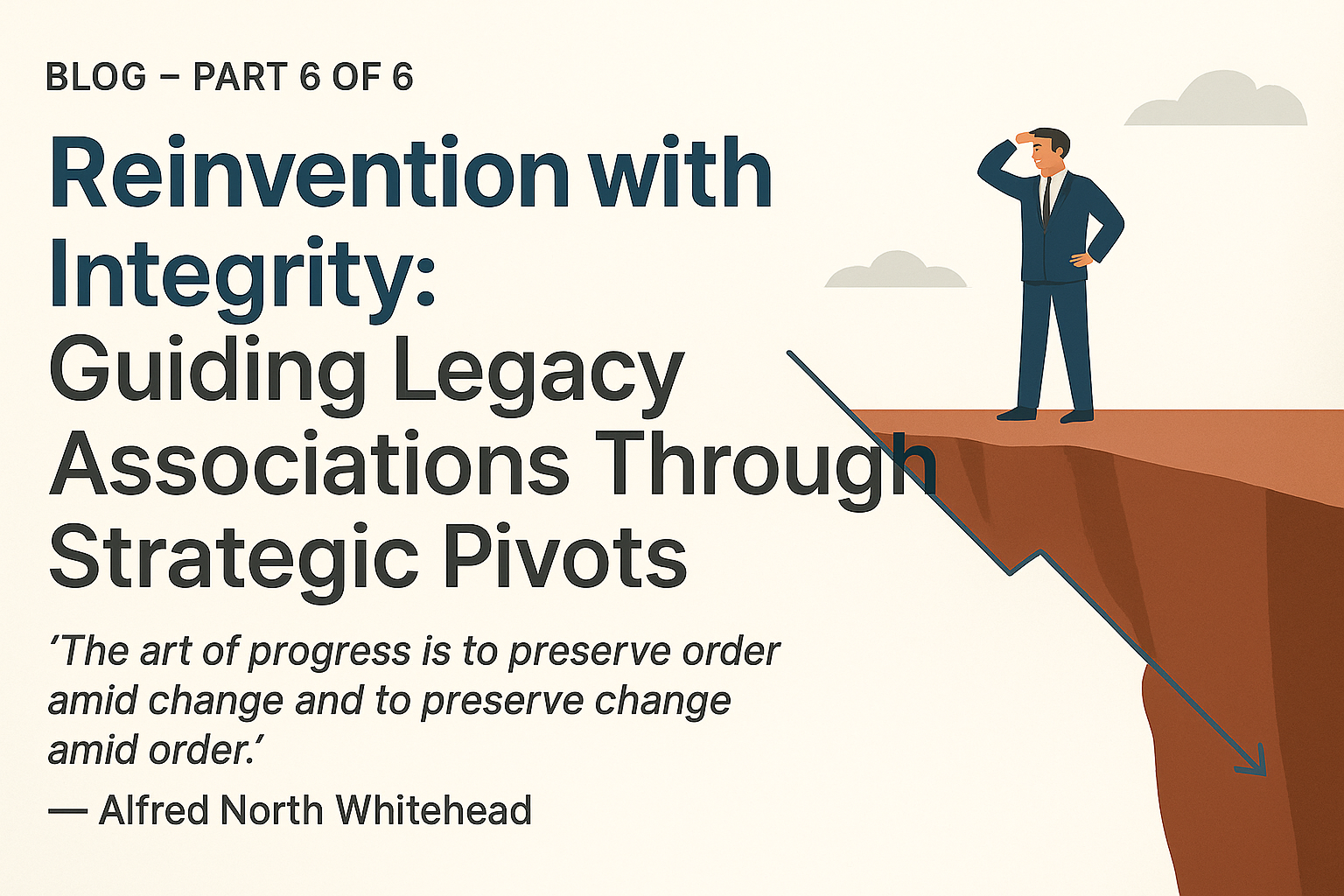 BLOG - Part 6 of 6 - Reinvention with Integrity: Guiding Legacy Associations Through Strategic Pivots